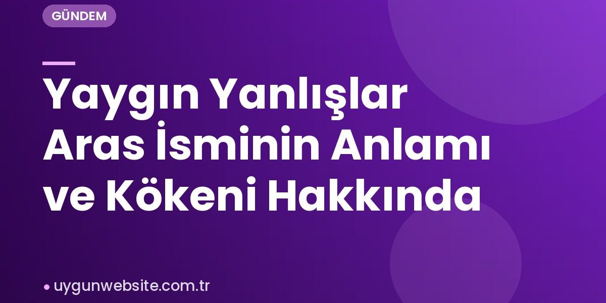 Yaygın Yanlışlar Aras İsminin Anlamı ve Kökeni Hakkında