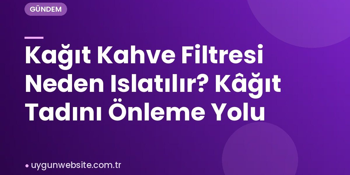 Kağıt Kahve Filtresi Neden Islatılır? Kâğıt Tadını Önleme Yolu