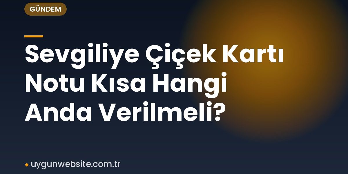 Sevgiliye Çiçek Kartı Notu Kısa Hangi Anda Verilmeli?